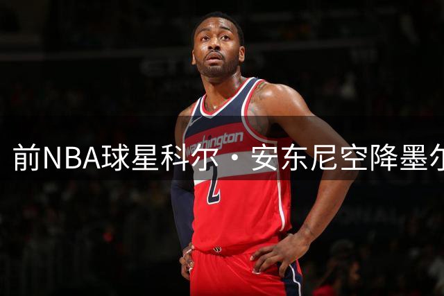 前NBA球星科尔·安东尼空降墨尔本联队 NBL争冠格局生变