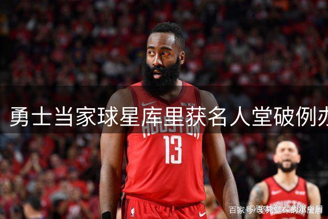 勇士当家球星库里获名人堂破例办展 坦言职业生涯珍贵时刻涌上心头
