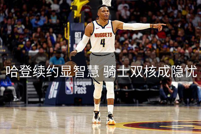 哈登续约显智慧 骑士双核成隐忧