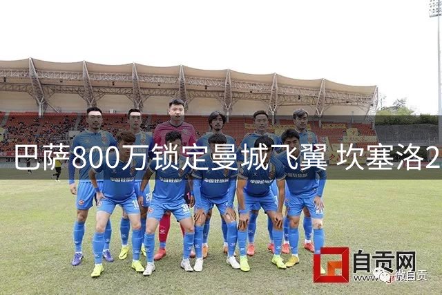 巴萨800万锁定曼城飞翼 坎塞洛2年短约助力弗里克防线升级