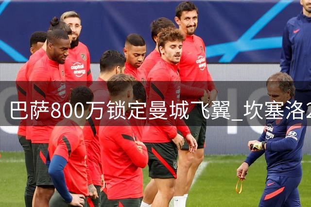 巴萨800万锁定曼城飞翼 坎塞洛2年短约助力弗里克防线升级