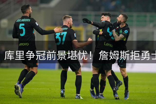 库里争冠前景堪忧！詹姆斯拒勇士加盟费城，勇士王朝或就此终结