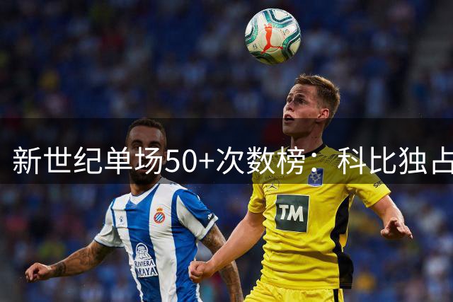 新世纪单场50+次数榜：科比独占鳌头