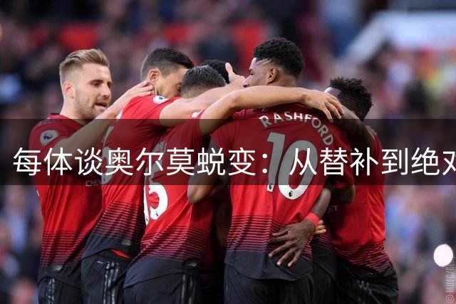 每体谈奥尔莫蜕变：从替补到绝对主力，在大场面他总有决定性发挥