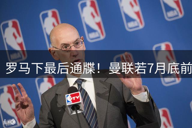 罗马下最后通牒！曼联若7月底前不签科内恐错失良机
