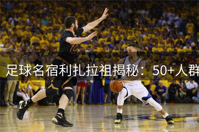 足球名宿利扎拉祖揭秘：50+人群抗衰老的核心训练法则
