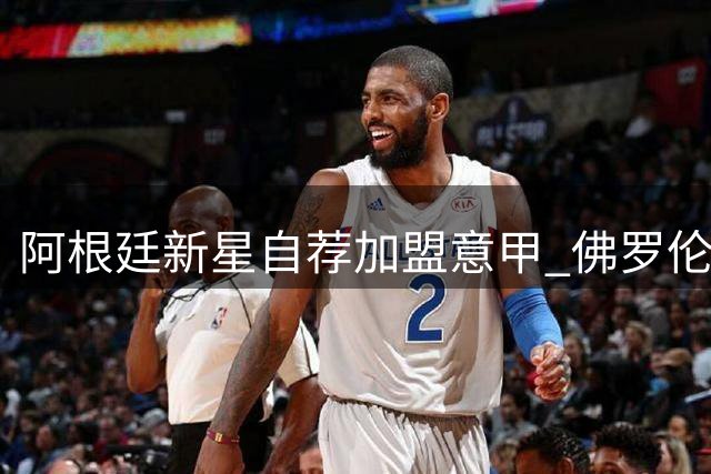 阿根廷新星自荐加盟意甲 佛罗伦萨领跑马斯坦托诺争夺战