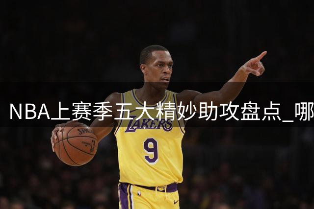 NBA上赛季五大精妙助攻盘点 哪个让你拍案叫绝？